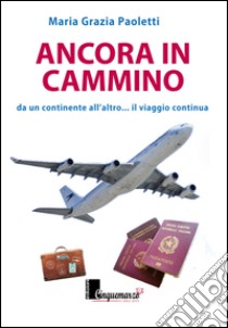 Ancora in cammino. Da un continente all'altro... il viaggio continua libro di Paoletti Maria Grazia