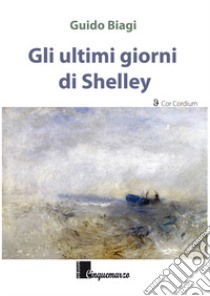 Gli ultimi giorni di Shelley libro di Biagi Guido