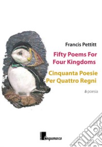 Fifty poems for four kingdoms-Cinquanta poesie per quattro regni. Ediz. bilingue libro di Pettitt Francis