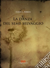 La danza del seme selvaggio libro di Zerbin Enrica