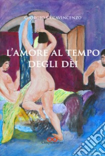 L'amore al tempo degli dèi libro di Colavincenzo Giorgio