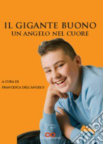 Il Gigante buono. Un angelo nel cuore libro di Dell'Angelo F. (cur.)