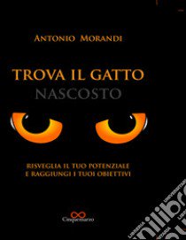 Trova il gatto nascosto. Risveglia il tuo potenziale e raggiungi i tuoi obiettivi libro di Morandi Antonio