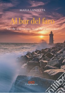 Al bar del faro. Vite che si incrociano, storie che si intrecciano libro di Lanzetta Maria