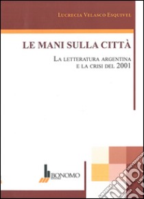 Le mani sulla città. La letteratura argentina e la crisi del 2001. Ediz. multilingue libro di Velasco Bayón Balbino