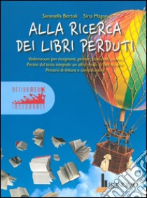 Alla ricerca dei libri perduti. Vademecum per insegnanti, genitori, educatori, curiosi. Partire dal testo integrale: un altro modo di fare lezione. Percorsi di lettura e composizione. Vol. 1 libro di Bertoli Serenella; Magon Siria