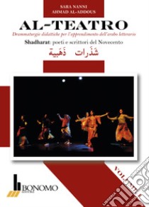 Al-teatro. Drammaturgie didattiche per l'apprendimento dell'arabo letterario. Ediz. araba e italiana. Vol. 1: Shadharata: poeti e scrittori del Novecento libro di Nanni Sara; Al-Addous Ahmad