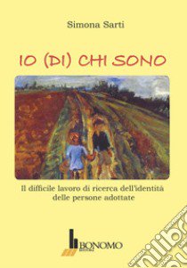 Io (di) chi sono. Il difficile lavoro di ricerca dell'identità delle persone adottate libro di Sarti Simona