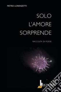 Solo l'amore sorprende libro di Lorenzetti Pietro