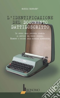 L'identificazione del documento dattiloscritto. Lo studio della scrittura stampata al servizio del perito forense. Elementi e nozioni sulle macchine elettroniche libro di Barnabe' Marisa