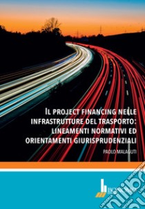 Il project financing nelle infrastrutture del trasporto: lineamenti normativi ed orientamenti giurisprudenziali libro di Malaguti Paolo