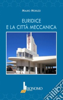 Euridice e la città meccanica. Ediz. illustrata libro di Moruzzi Mauro