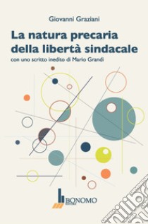 La natura precaria della libertà sindacale libro di Graziani Giovanni