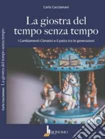 La giostra del tempo senza tempo. I cambiamenti climatici e il patto tra le generazioni libro di Cacciamani Carlo