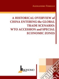 A historical overview of China entering the global trade scenario. Wto accession and special economic zones libro di Torello Alessandro