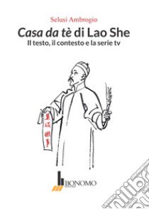 Casa da tè di Lao She. Il testo il contesto e la serie tv libro di Selusi Ambrogio