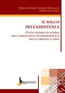 Il solco dell'assistenza. Otto lezioni di storia dell'assistenza infermieristica dalle origini a oggi libro di Negri Marina; Montalti Sandra; Forni Cristiana