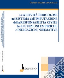 Le attività pericolose nel sistema dell'imputazione della responsabilità civile tra intuizioni empiriche e indicazioni normative libro di Locatello Davide Maria