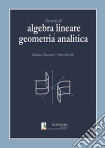 Esercizi di algebra lineare e geometria analitica libro di Mazzanti Giuliano; Roselli Valter