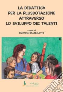 La didattica per la plusdotazione attraverso lo sviluppo dei talenti libro di Brazzolotto M. (cur.)