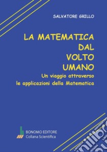 La matematica dal volto umano. Un viaggio attraverso le applicazioni della matematica libro di Grillo Salvatore