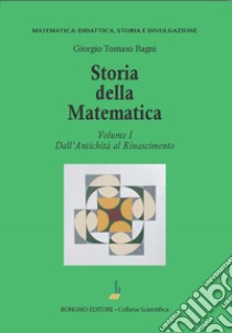 Storia della matematica. Vol. 1: Dall'antichità al Rinascimento libro di Bagni Giorgio Tomaso