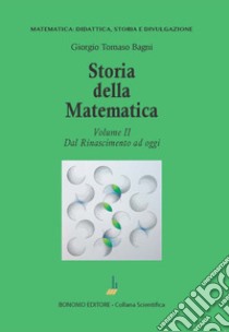 Storia della matematica. Vol. 2: Dal Rinascimento ad oggi libro di Bagni Giorgio Tomaso