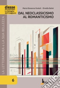 La letteratura e la sua bellezza. Vol. 6: Dal Neoclassicismo al Romanticismo libro di Fantoli Maria Giovanna; Gelmi Ornella