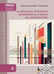 La letteratura e la sua bellezza. Vol. 8: La prosa dell'Ottocento da Manzoni alle soglie del Decadentismo libro di Fantoli Maria Giovanna; Gelmi Ornella