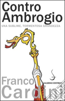 Contro Ambrogio. Una sublime, tormentosa grandezza libro di Cardini Franco