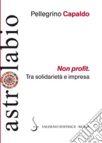 Non profit. Tra solidarietà e impresa libro di Capaldo Pellegrino