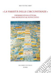 «La varietà delle circunstanze». Esperimenti di lettura dal Medioevo al Novecento libro di Palumbo Matteo