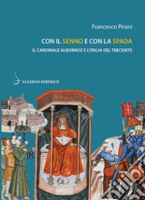 Con il senno e con la spada. Il cardinale Albornoz e l'Italia del Trecento libro di Pirani Francesco