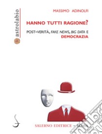 Hanno tutti ragione? Post-verità, fake news, big data e democrazia libro di Adinolfi Massimo