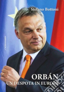 Orbán. Un despota in Europa libro di Bottoni Stefano