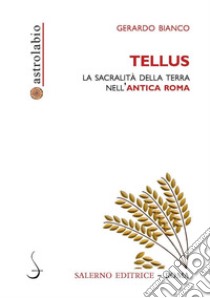 Tellus. La sacralità della terra nell'antica Roma libro di Bianco Gerardo
