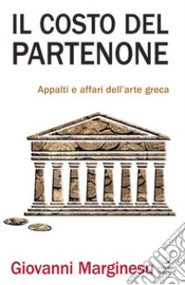 Il costo del Partenone. Appalti e affari dell'arte greca libro di Marginesu Giovanni