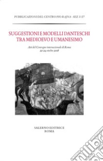 Suggestioni e modelli danteschi tra Medioevo e Umanesimo. Atti del Convegno di Roma, 22-24 ottobre 2018 libro di Mazzucchi A. (cur.); Itri B. (cur.)