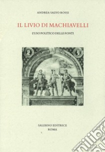 Il Livio di Machiavelli. L'uso politico delle fonti libro di Rossi Andrea Salvo