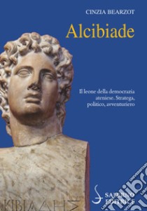 Alcibiade. Il leone della democrazia ateniese. Stratega, politico, avventuriero libro di Bearzot Cinzia