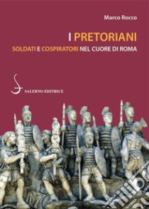 I pretoriani. Soldati e cospiratori nel cuore di Roma libro di Rocco Marco