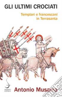 Gli ultimi crociati. Templari e francescani in Terrasanta libro di Musarra Antonio