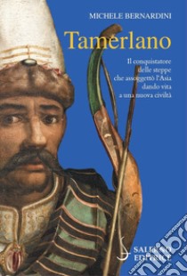 Tamerlano. Il conquistatore delle steppe che assoggettò l'Asia dando vita a una nuova civiltà libro di Bernardini Michele