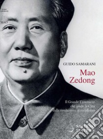 Mao Zedong. Il Grande Timoniere che guidò la Cina dalla rivoluzione al socialismo libro di Samarani Guido