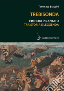 Trebisonda. L'impero incantato tra storia e leggenda libro di Braccini Tommaso