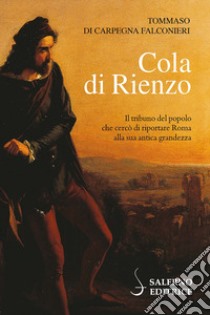 Cola di Rienzo. Il tribuno del popolo che cercò di riportare Roma alla sua antica grandezza libro di Di Carpegna Falconieri Tommaso