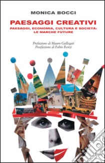 Paesaggi creativi. Paesaggi, economia, cultura e società: le Marche future libro di Bocci Monica