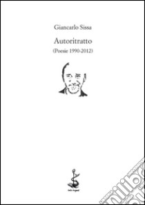 Autoritratto (Poesie 1990-2012) libro di Sissa Giancarlo