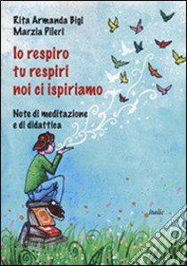 Io respiro, tu respiri, noi ci ispiriamo. Note di meditazione e di didattica libro di Bigi Rita A.; Pileri Marzia