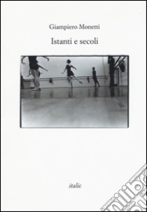 Istanti e secoli libro di Monetti Giampiero